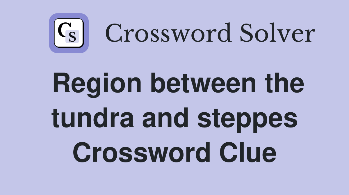 Region between the tundra and steppes Crossword Clue