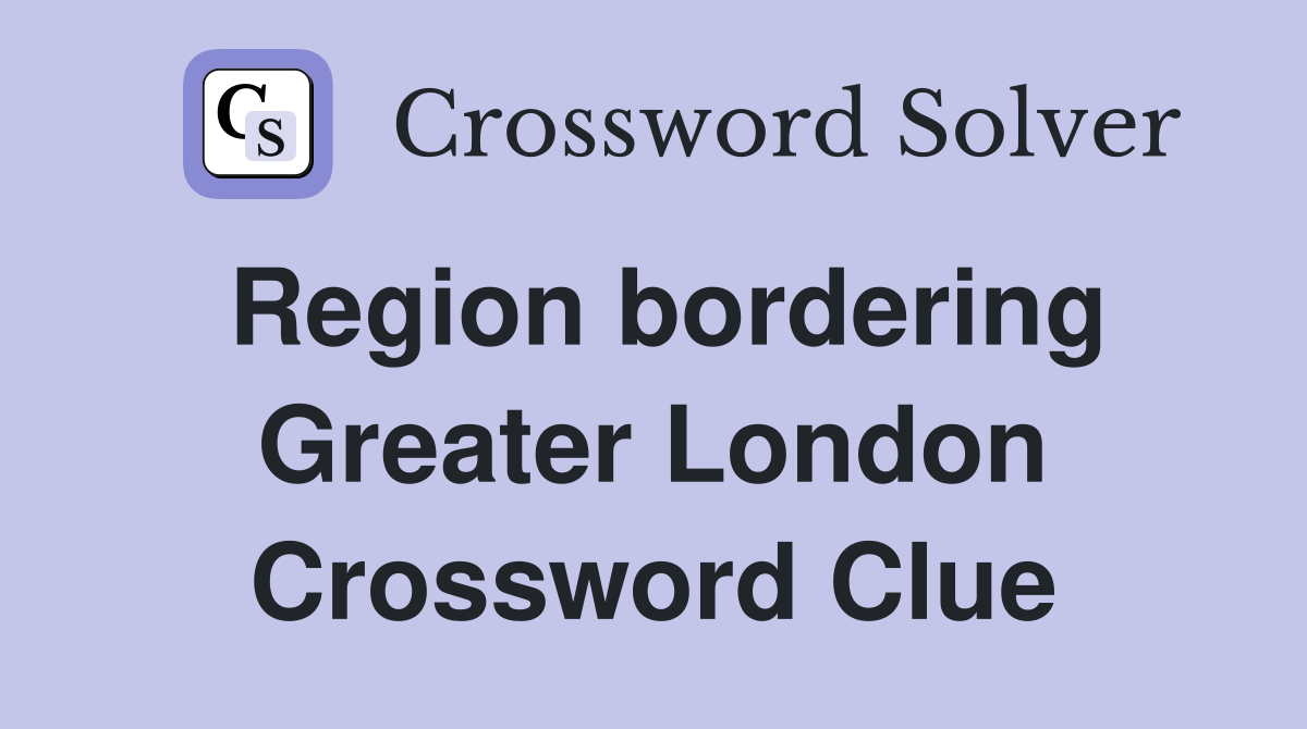 Region bordering Greater London Crossword Clue