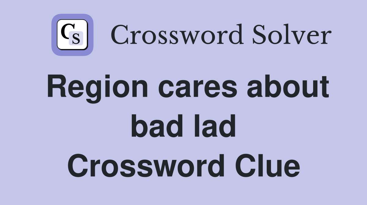 Region cares about bad lad Crossword Clue