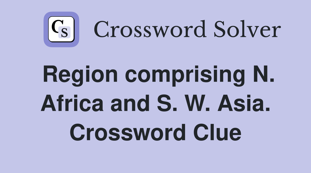 Region comprising N. Africa and S. W. Asia. Crossword Clue