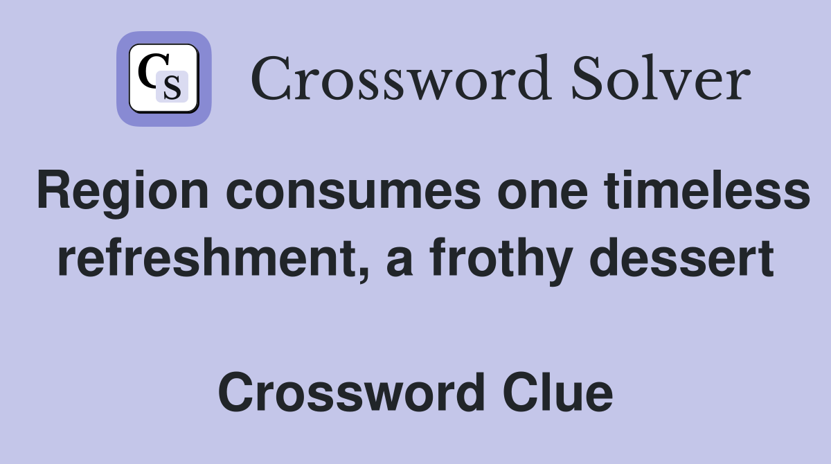 Region consumes one timeless refreshment, a frothy dessert  Crossword Clue