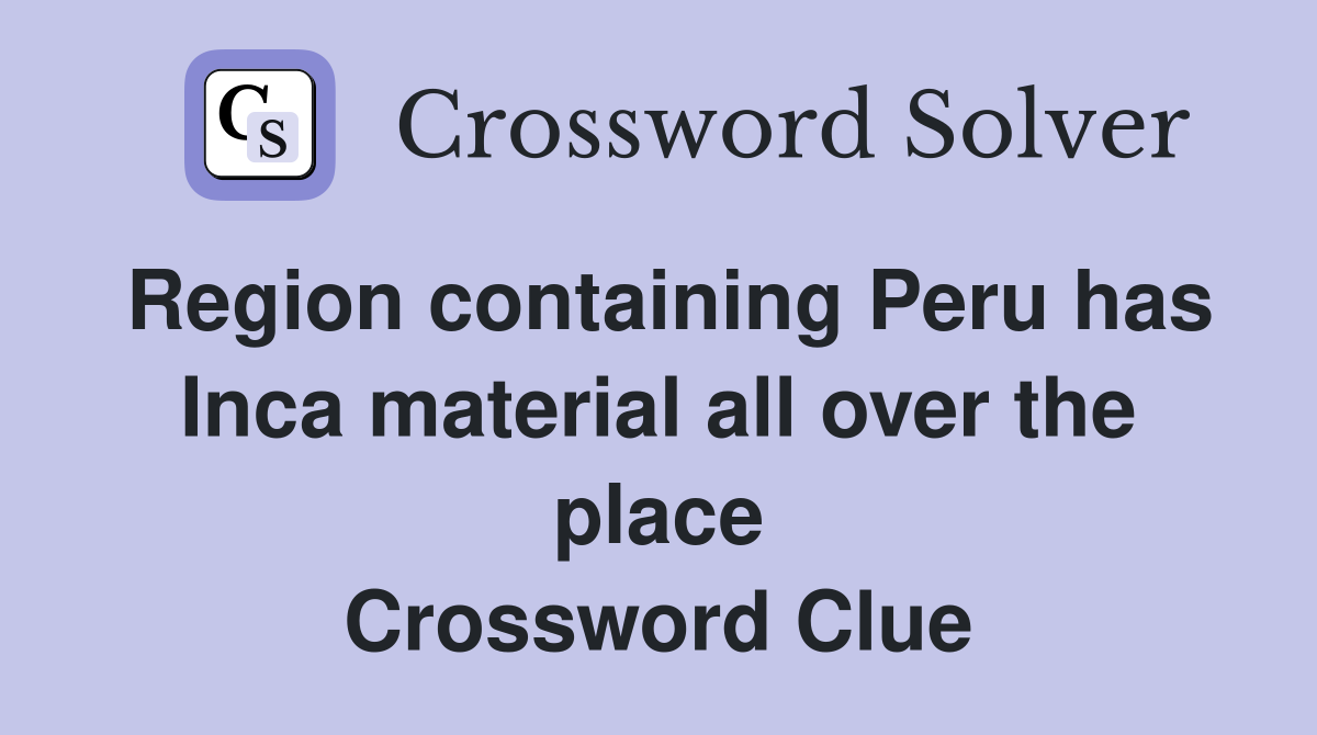 Region containing Peru has Inca material all over the place Crossword Clue