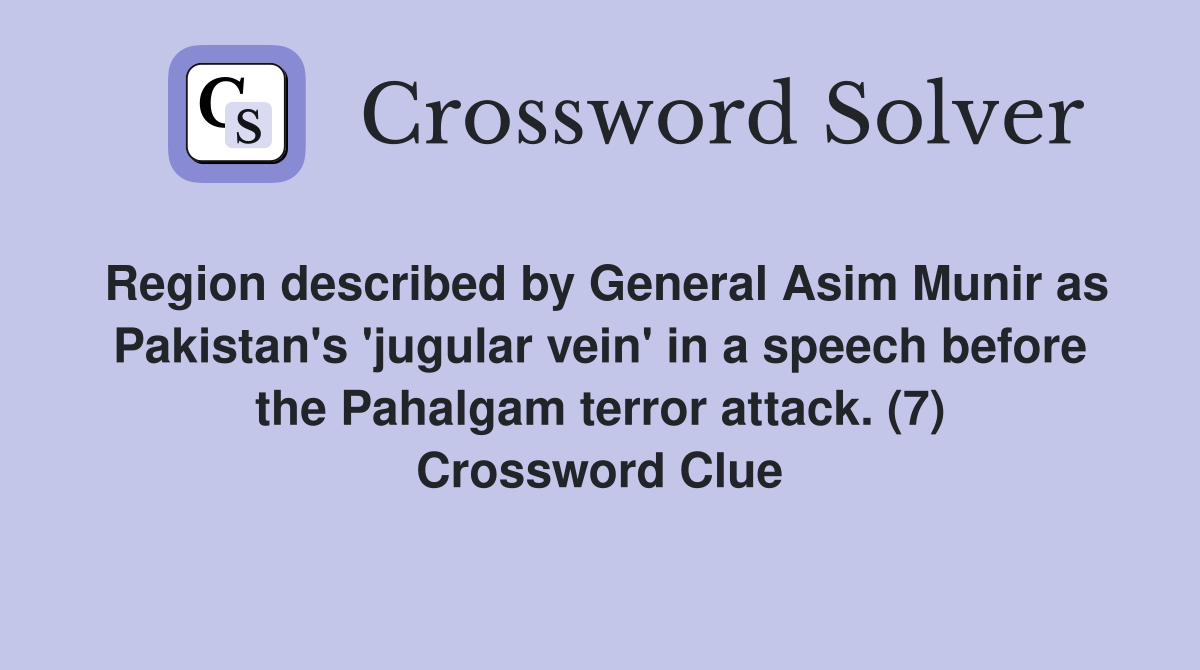 Region described by General Asim Munir as Pakistan's 'jugular vein' in a speech before the Pahalgam terror attack. (7) Crossword Clue