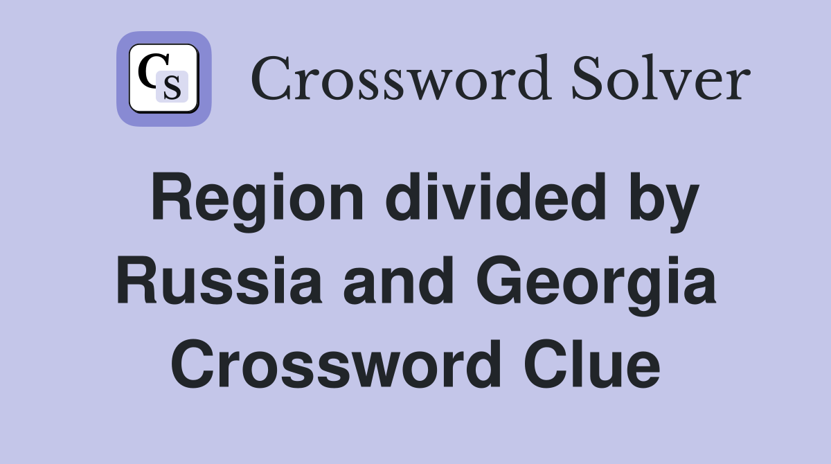 Region divided by Russia and Georgia Crossword Clue