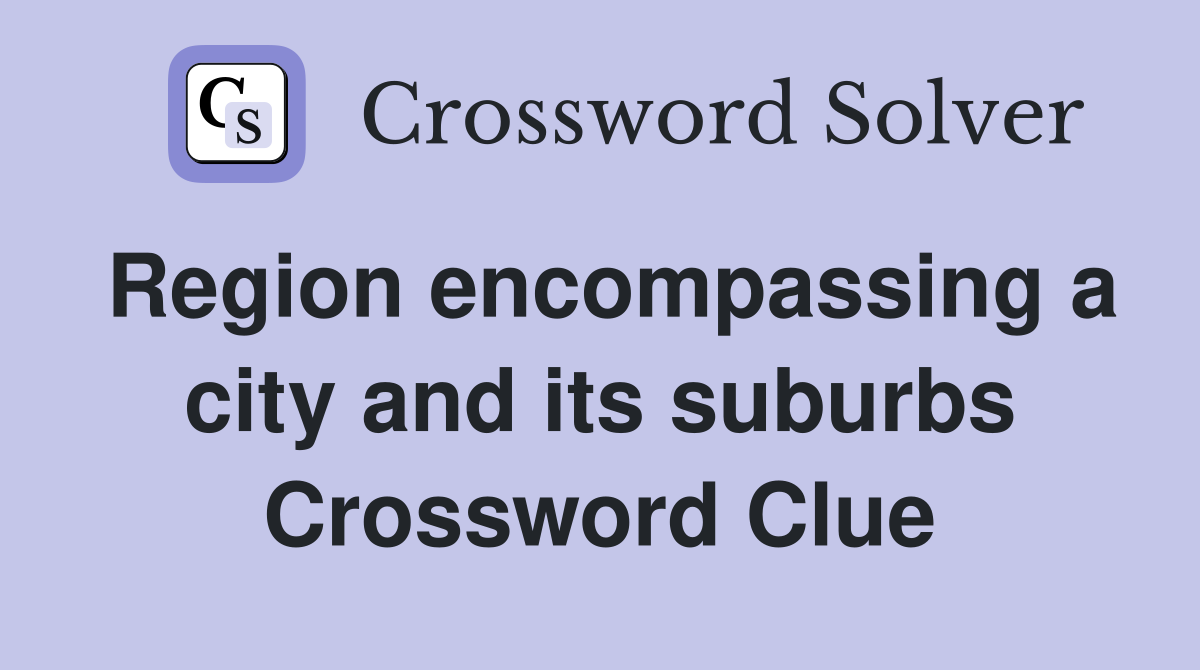 Region encompassing a city and its suburbs Crossword Clue