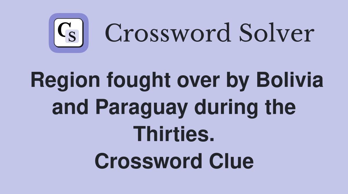 Region fought over by Bolivia and Paraguay during the Thirties. Crossword Clue