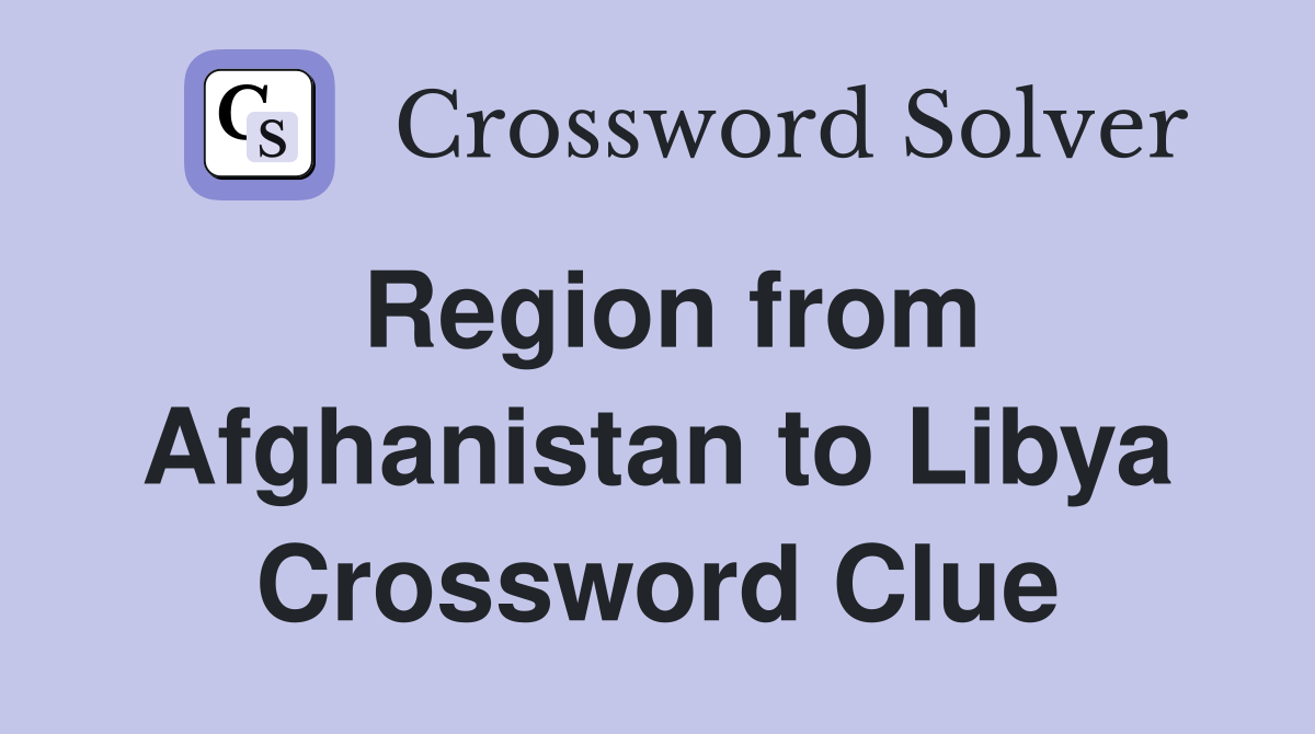 Region from Afghanistan to Libya Crossword Clue