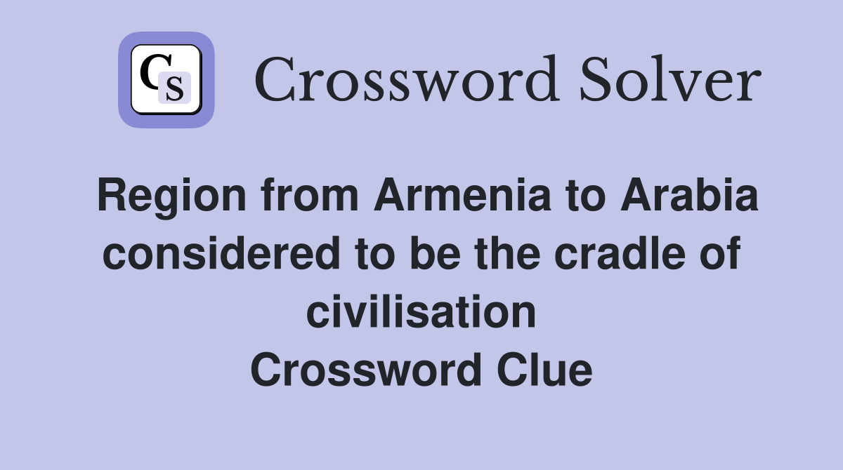 Region from Armenia to Arabia considered to be the cradle of civilisation Crossword Clue