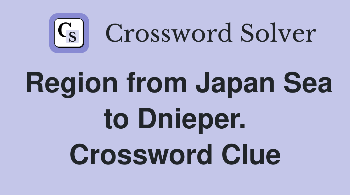 Region from Japan Sea to Dnieper. Crossword Clue