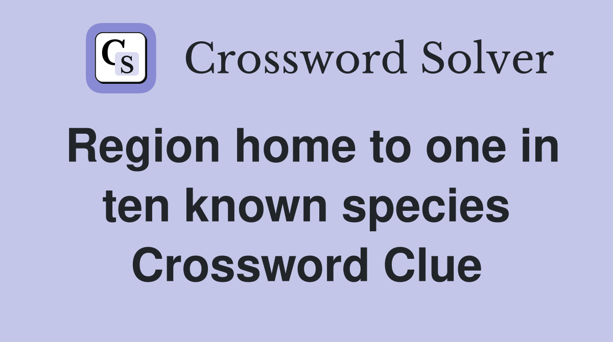 Region home to one in ten known species Crossword Clue