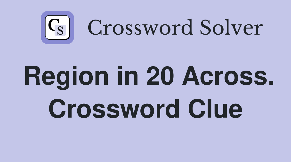 Region in 20 Across. Crossword Clue
