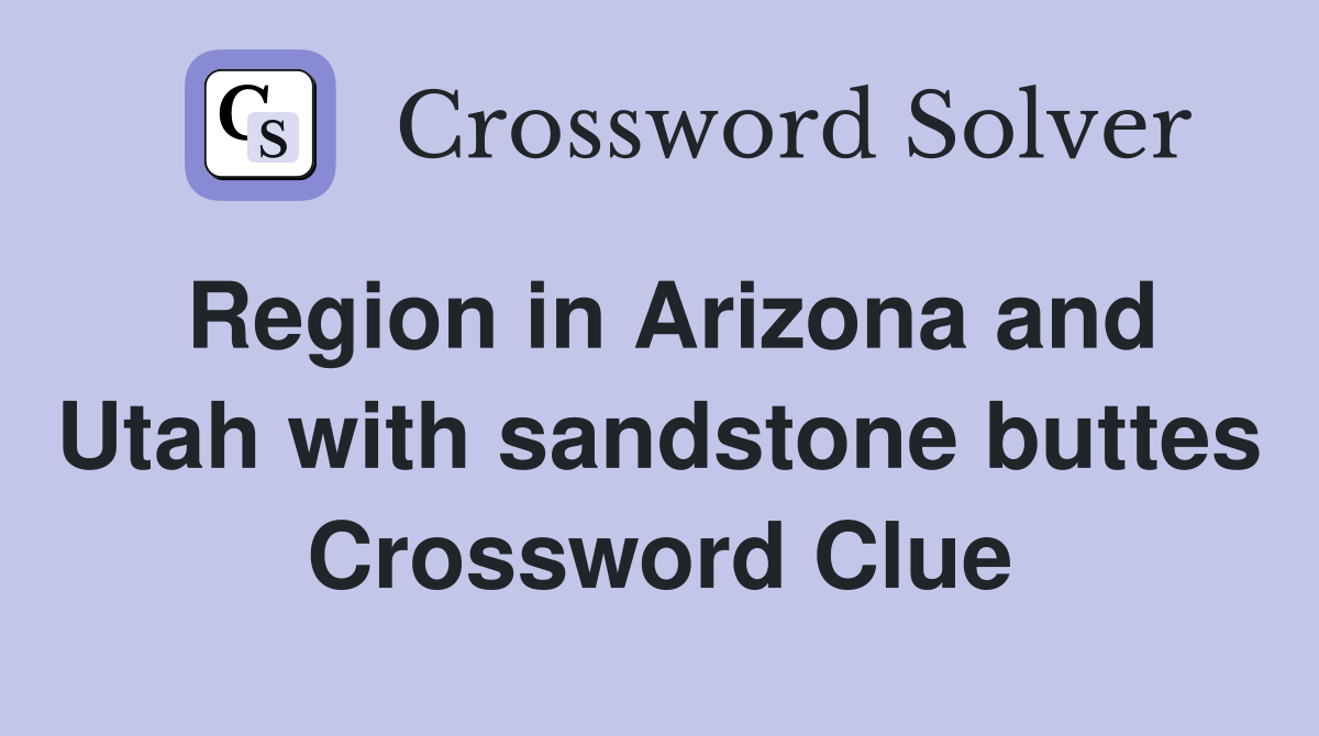 Region in Arizona and Utah with sandstone buttes Crossword Clue