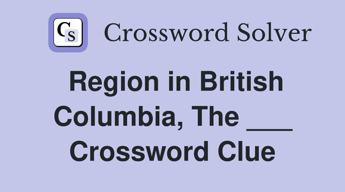 Region in British Columbia, The ___ Crossword Clue
