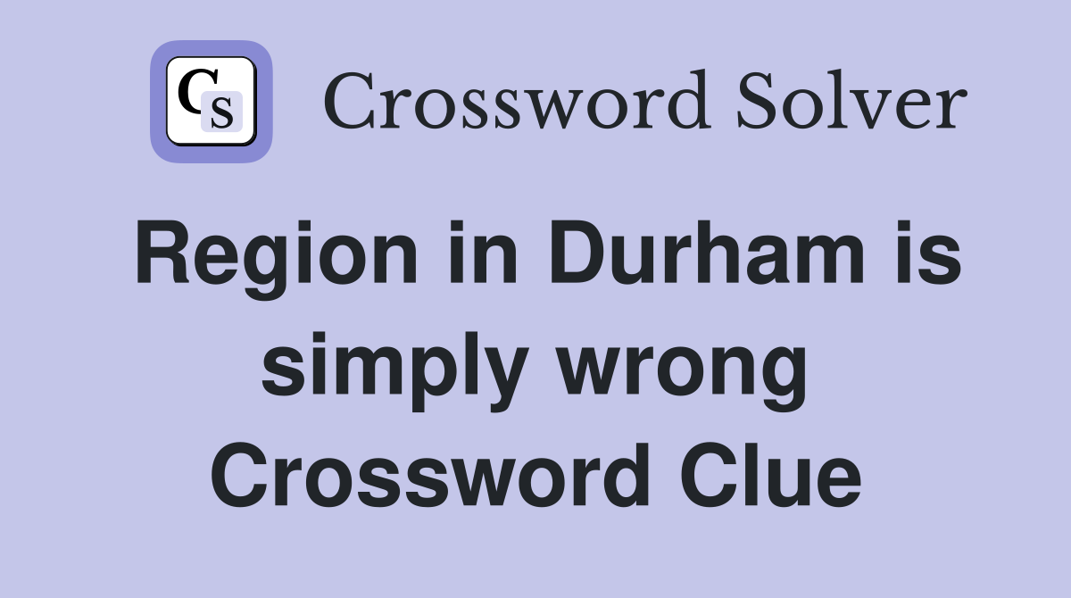 Region in Durham is simply wrong Crossword Clue