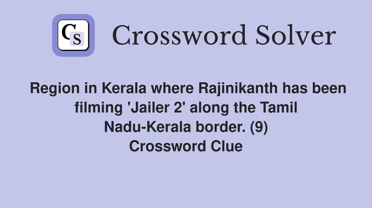 Region in Kerala where Rajinikanth has been filming 'Jailer 2' along the Tamil Nadu-Kerala border. (9) Crossword Clue
