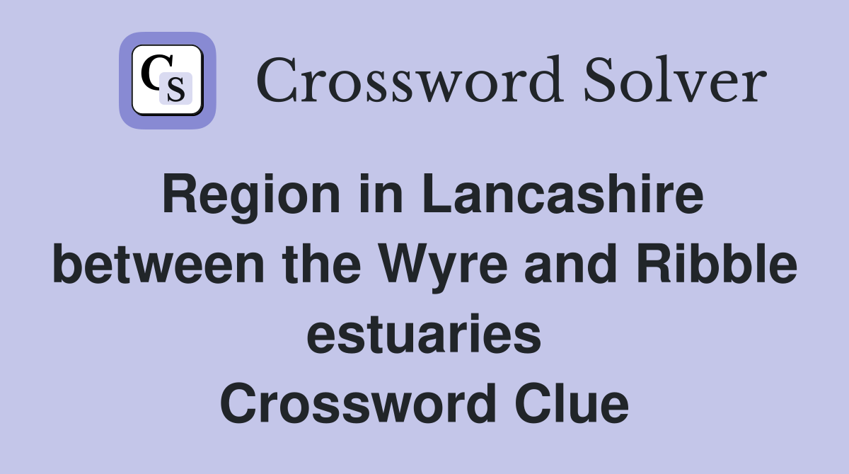 Region in Lancashire between the Wyre and Ribble estuaries Crossword Clue