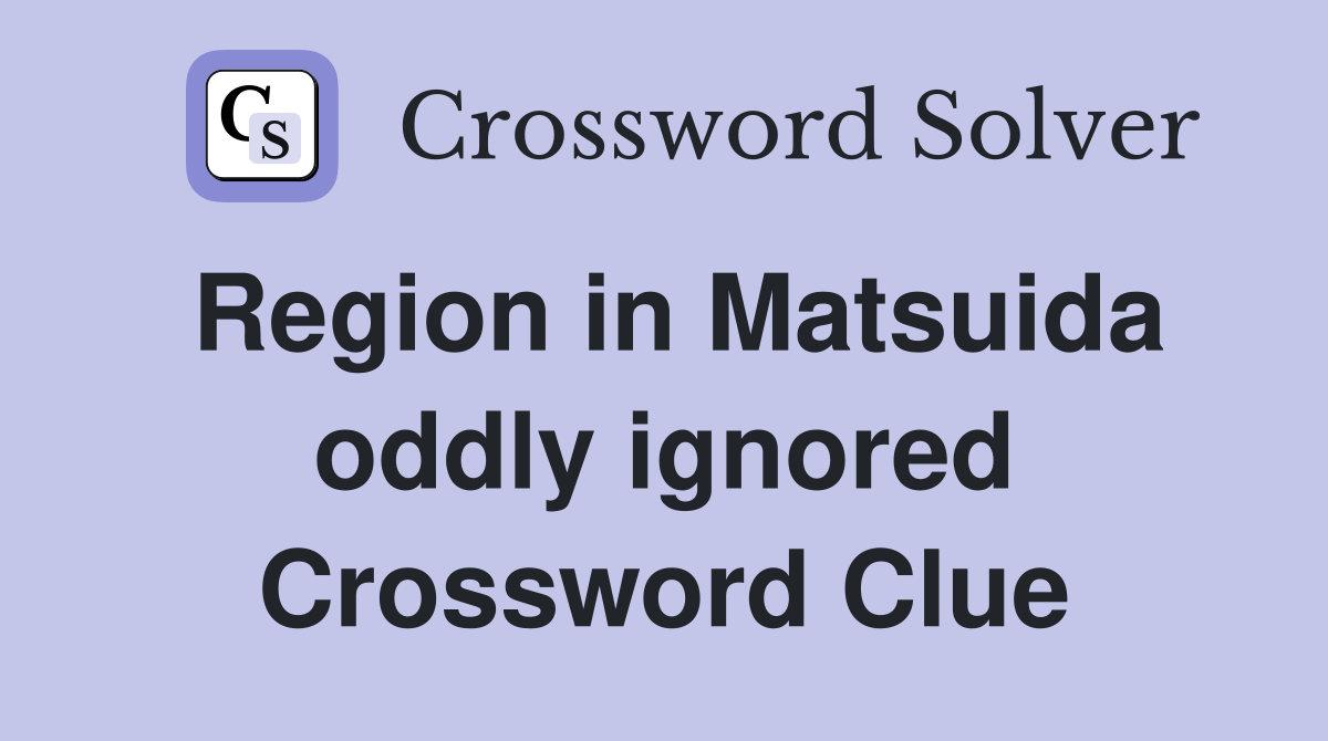 Region in Matsuida oddly ignored Crossword Clue