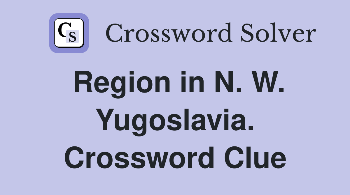 Region in N. W. Yugoslavia. Crossword Clue