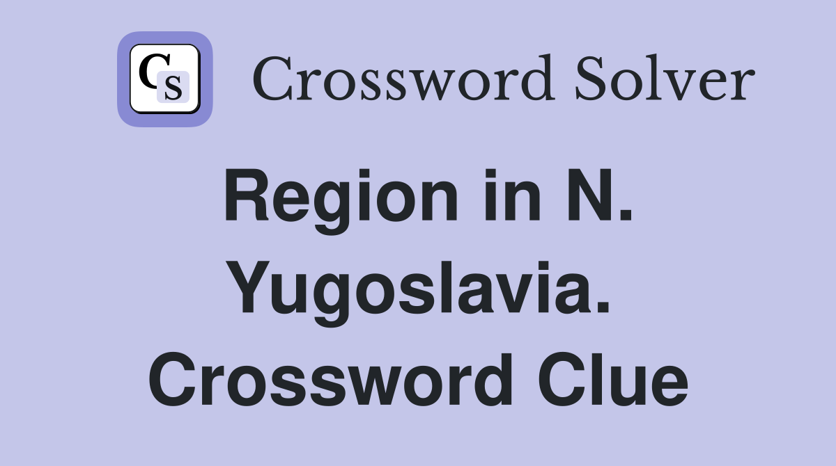 Region in N. Yugoslavia. Crossword Clue