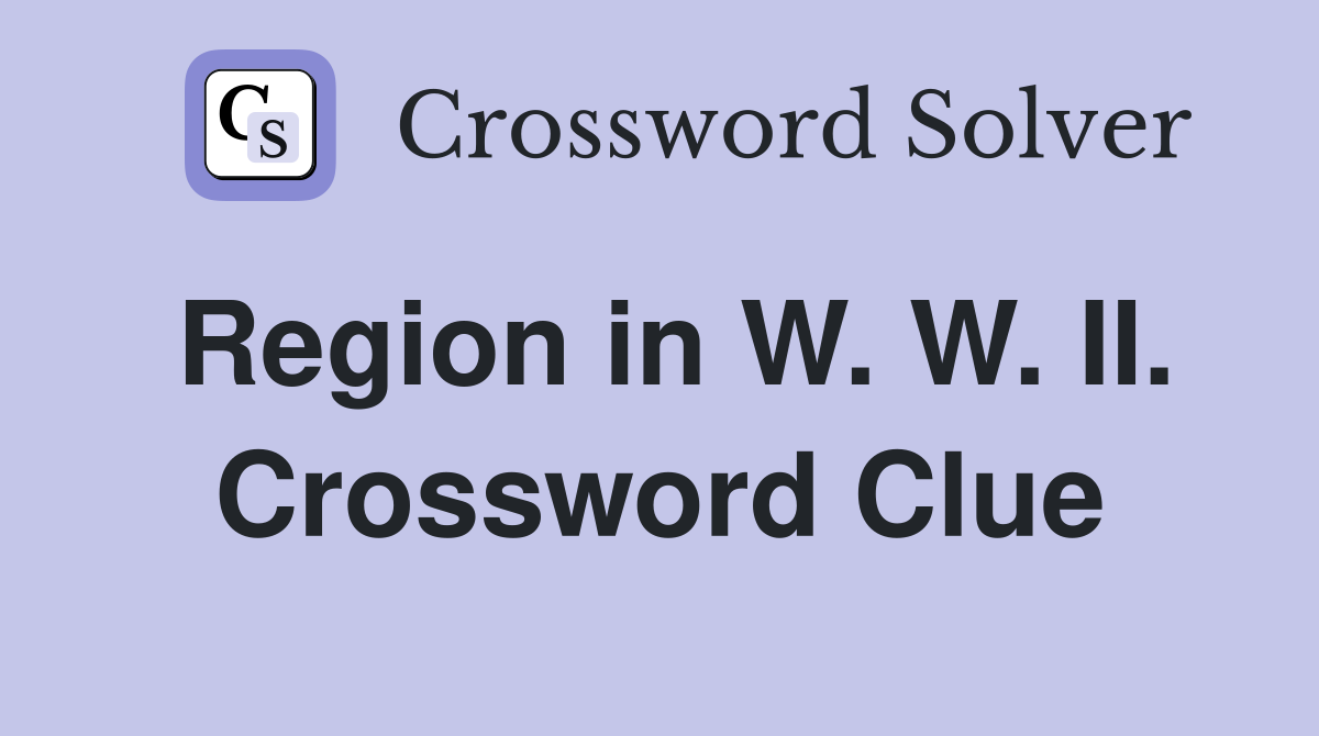 Region in W. W. II. Crossword Clue