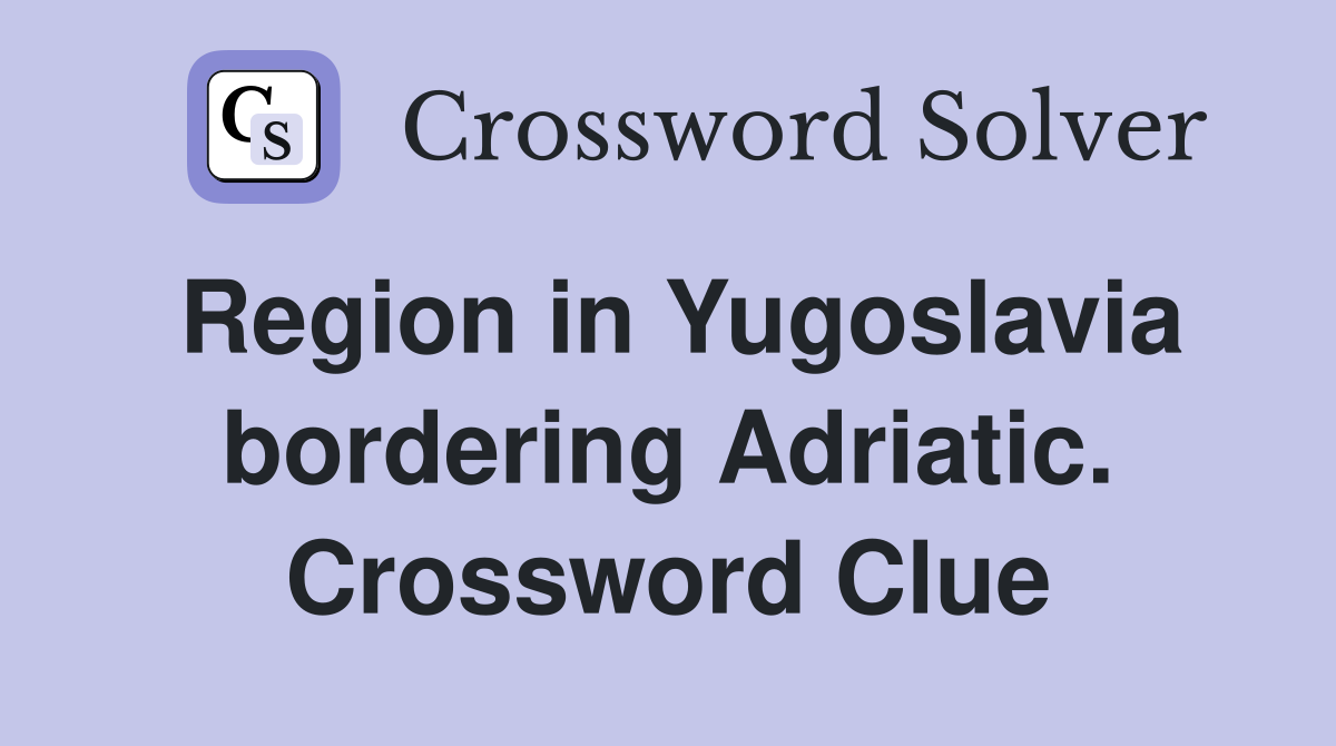 Region in Yugoslavia bordering Adriatic. Crossword Clue