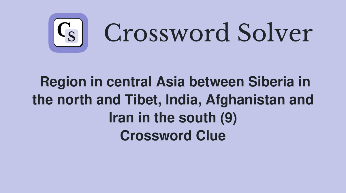 Region in central Asia between Siberia in the north and Tibet, lndia, Afghanistan and lran in the south (9) Crossword Clue