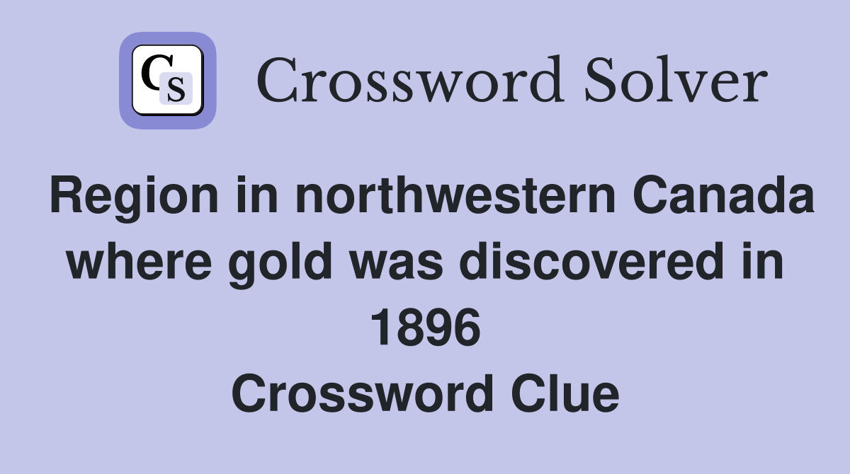 Region in northwestern Canada where gold was discovered in 1896 Crossword Clue
