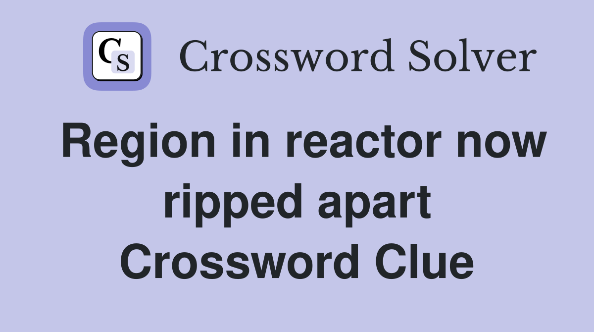 Region in reactor now ripped apart Crossword Clue
