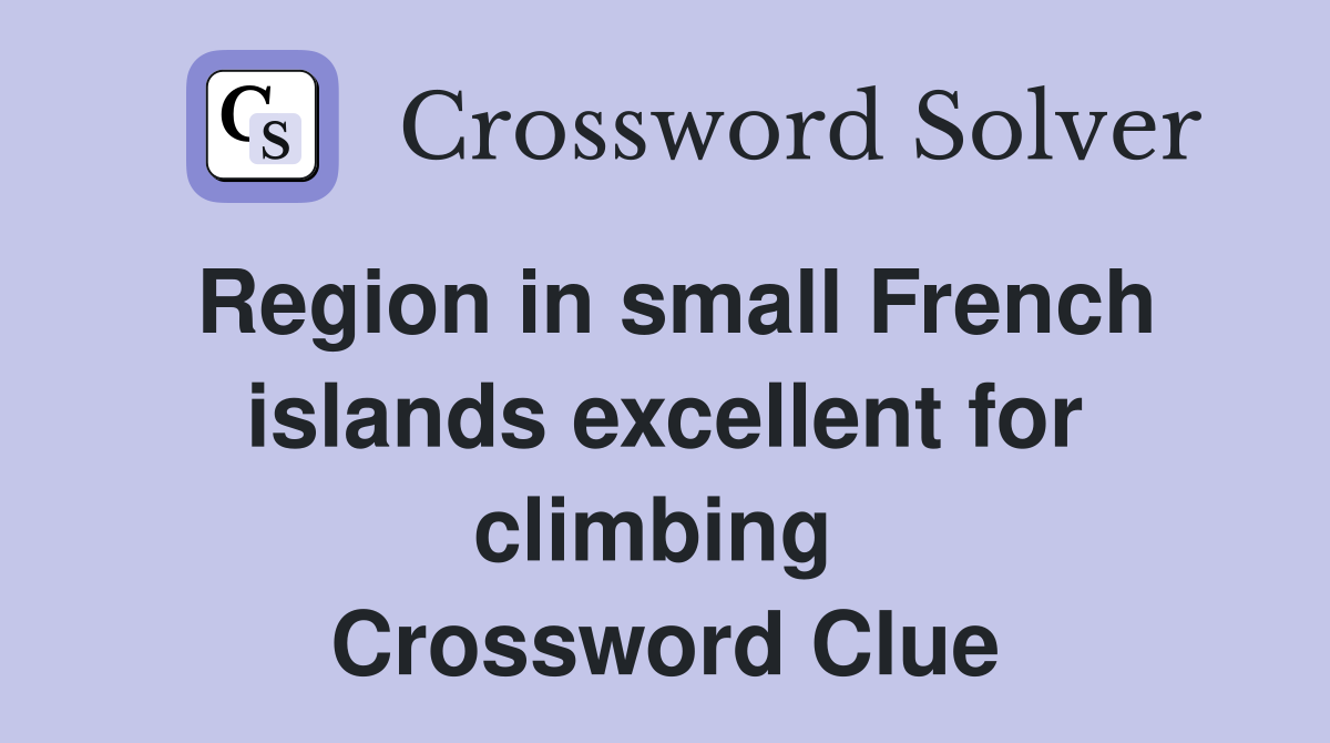 Region in small French islands excellent for climbing  Crossword Clue
