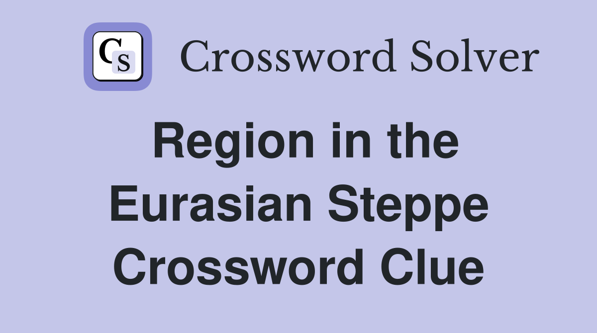 Region in the Eurasian Steppe Crossword Clue