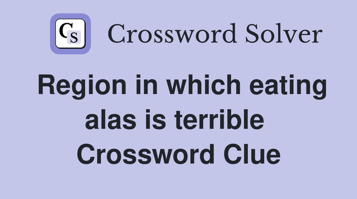 Region in which eating alas is terrible  Crossword Clue