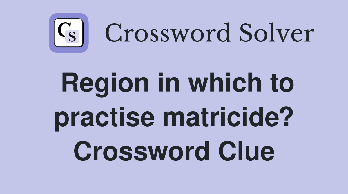 Region in which to practise matricide? Crossword Clue