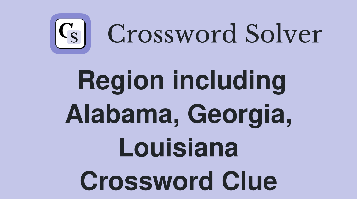 Region including Alabama, Georgia, Louisiana Crossword Clue