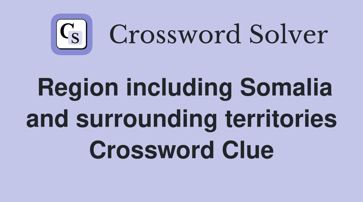 Region including Somalia and surrounding territories Crossword Clue