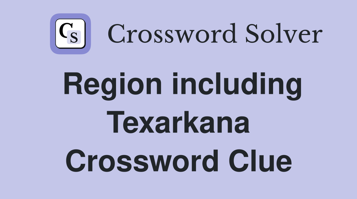 Region including Texarkana Crossword Clue