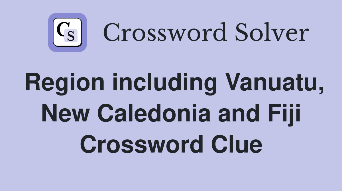 Region including Vanuatu, New Caledonia and Fiji Crossword Clue
