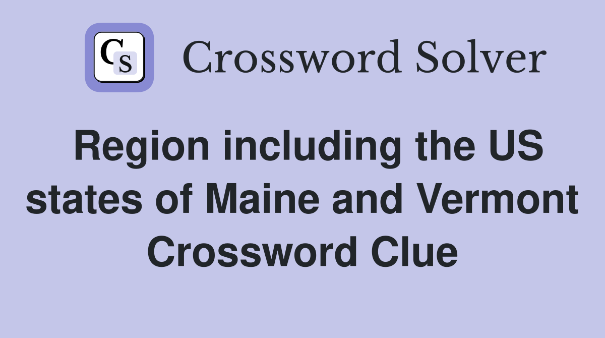 Region including the US states of Maine and Vermont Crossword Clue
