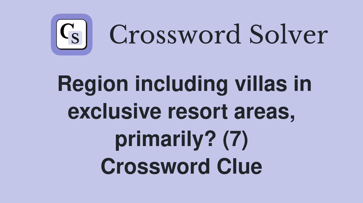 Region including villas in exclusive resort areas, primarily? (7) Crossword Clue