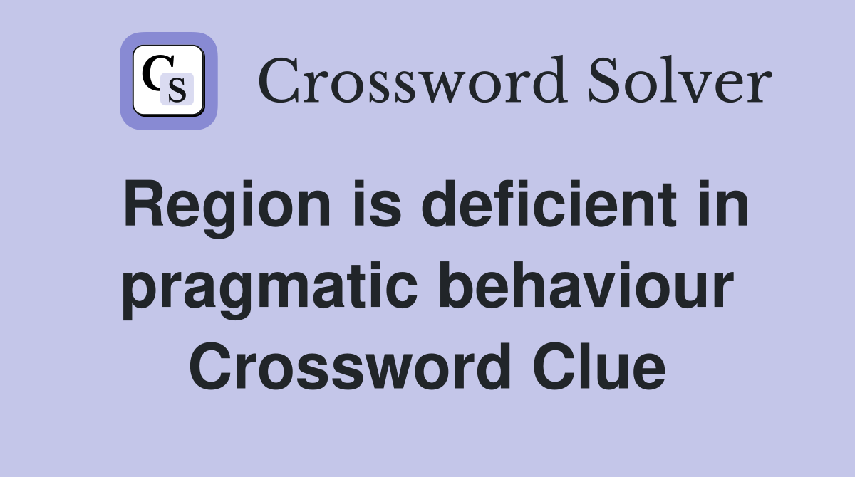 Region is deficient in pragmatic behaviour Crossword Clue