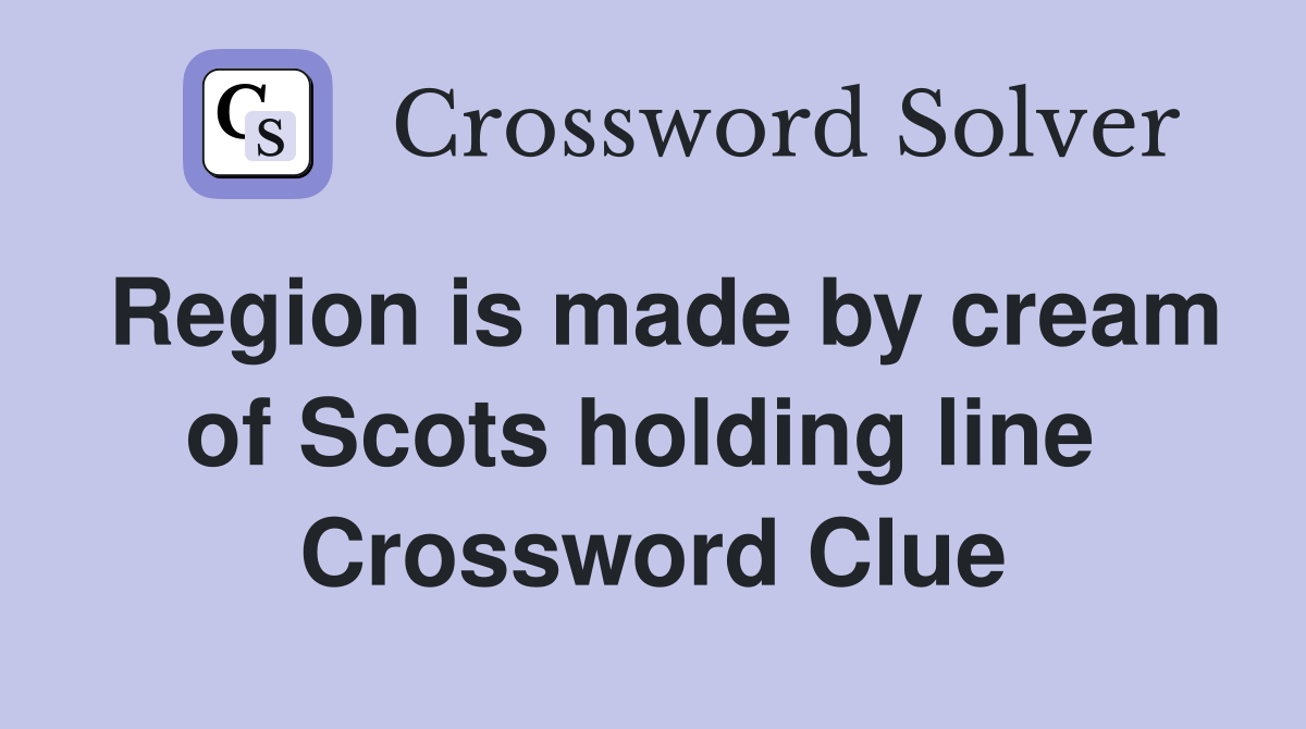 Region is made by cream of Scots holding line  Crossword Clue