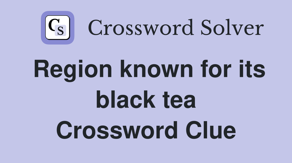 Region known for its black tea Crossword Clue