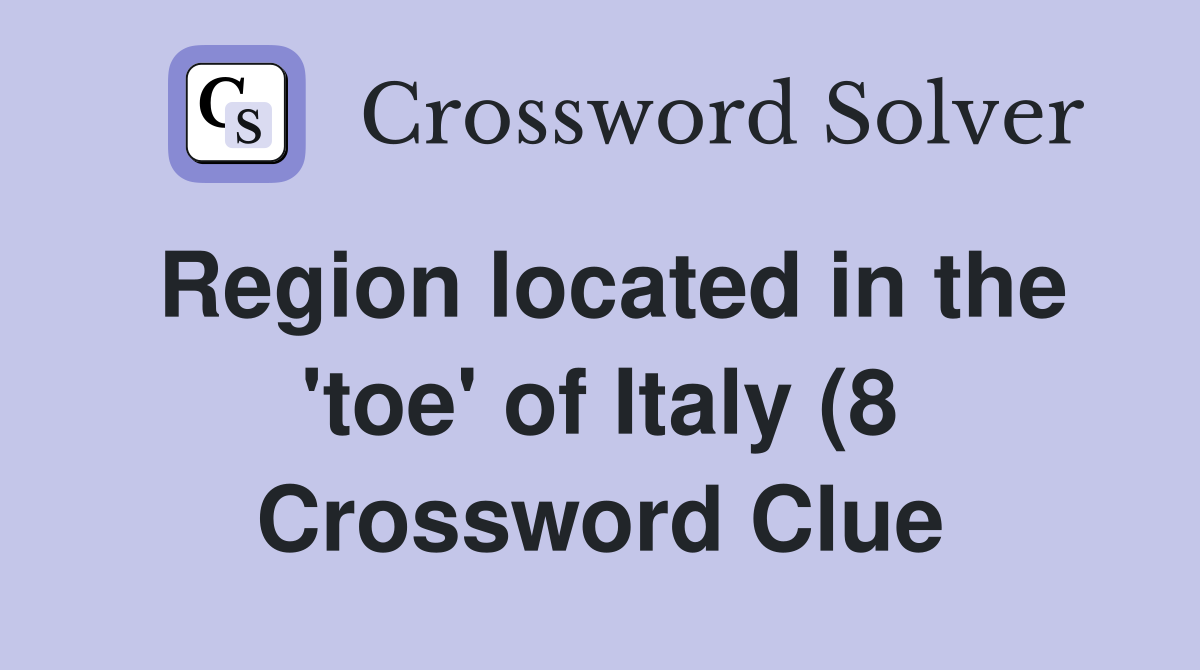 Region located in the #39 toe #39 of Italy (8) Crossword Clue Answers Region located in the #39 toe #39 of Italy (8) Crossword Clue Answers