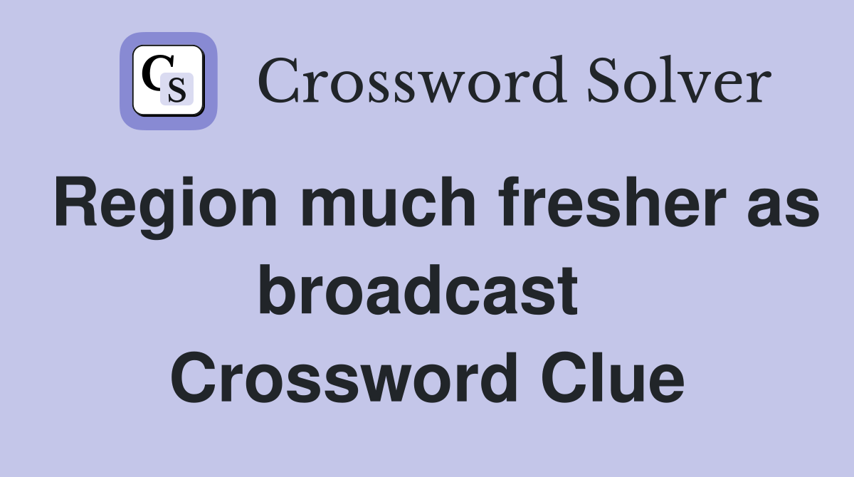 Region much fresher as broadcast  Crossword Clue