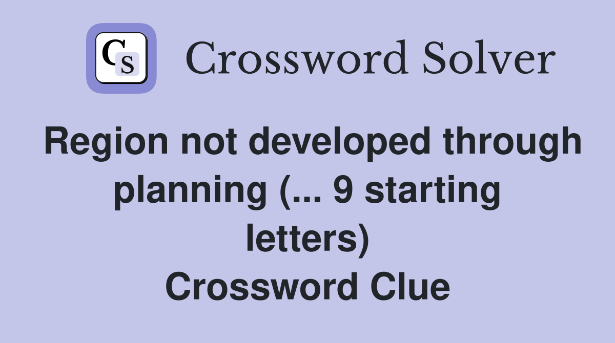 Region not developed through planning (... 9 starting letters) Crossword Clue