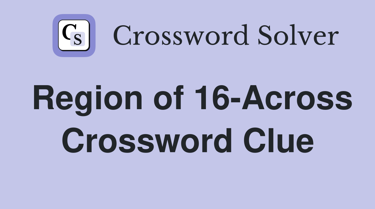 Region of 16-Across Crossword Clue