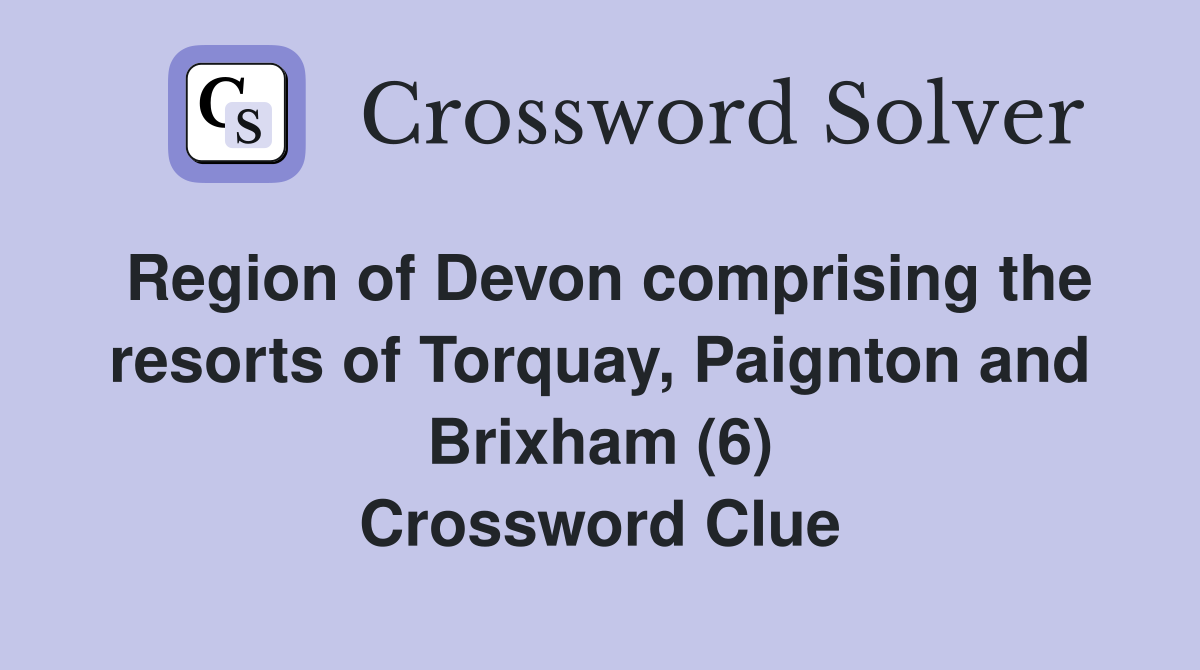 Region of Devon comprising the resorts of Torquay, Paignton and Brixham (6) Crossword Clue