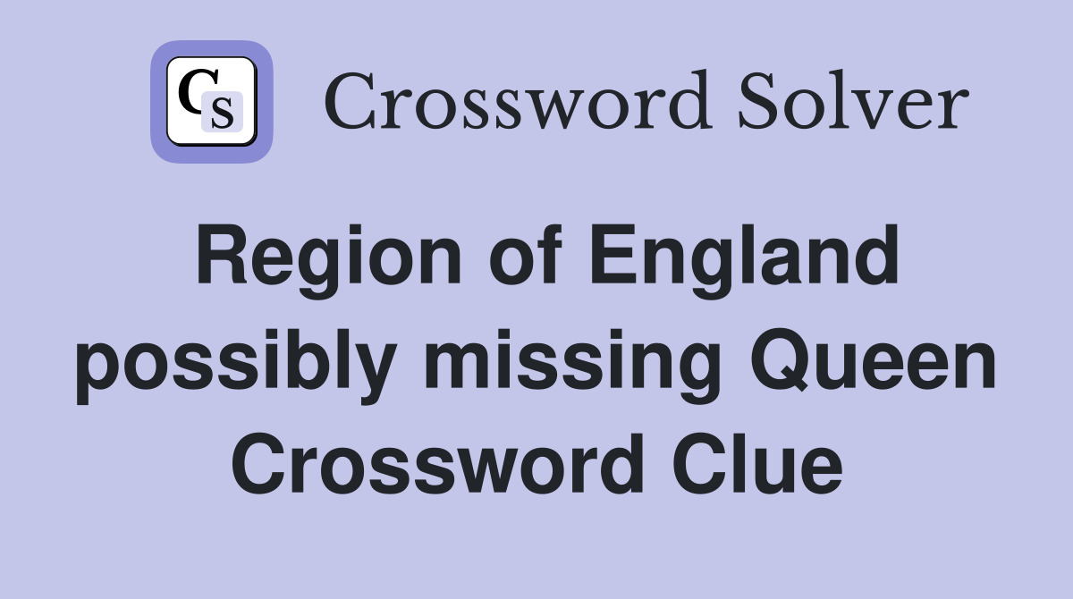 Region of England possibly missing Queen Crossword Clue