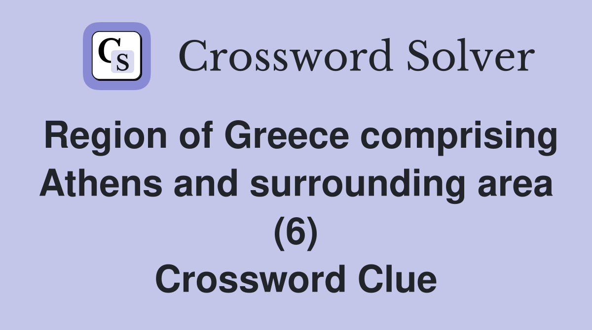 Region of Greece comprising Athens and surrounding area (6) Crossword Clue