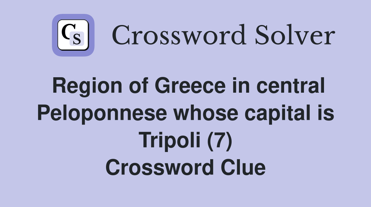 Region of Greece in central Peloponnese whose capital is Tripoli (7) Crossword Clue