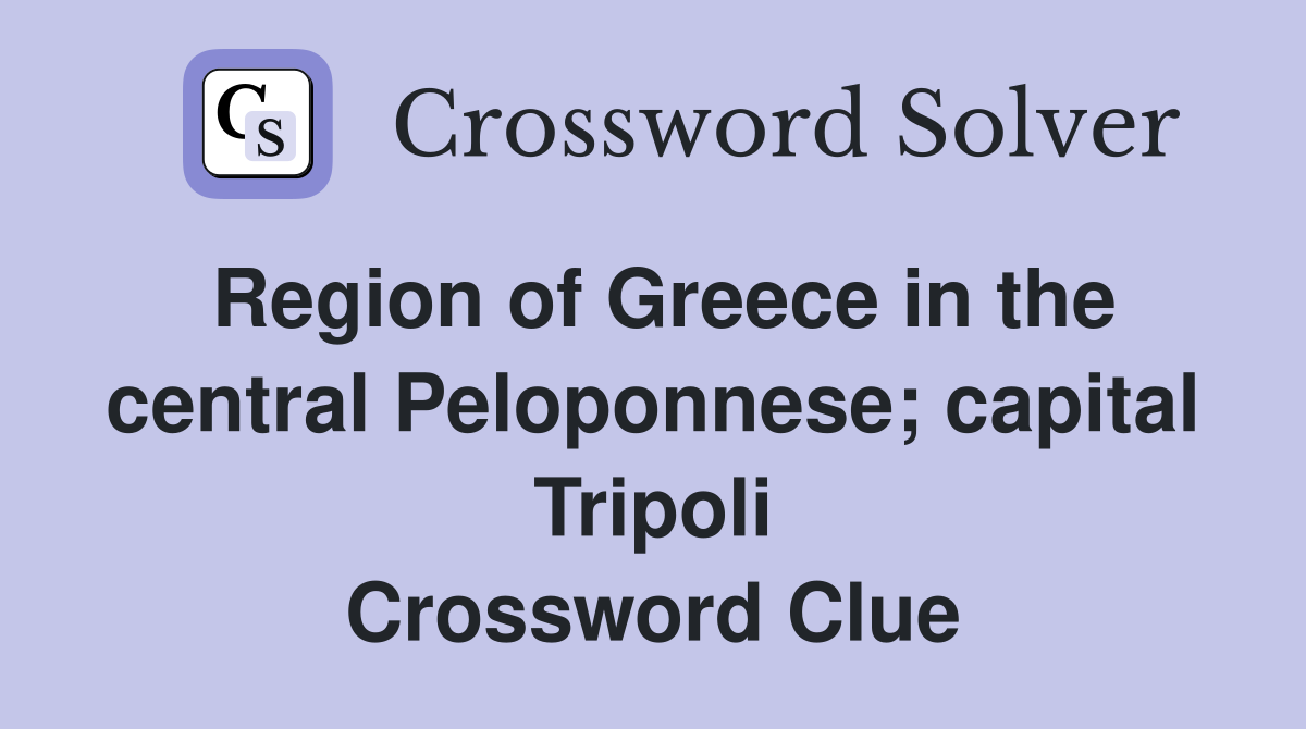 Region of Greece in the central Peloponnese; capital Tripoli Crossword Clue